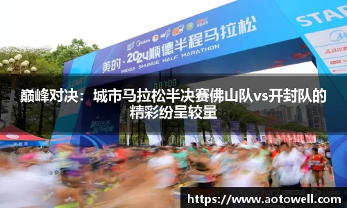 巅峰对决：城市马拉松半决赛佛山队vs开封队的精彩纷呈较量