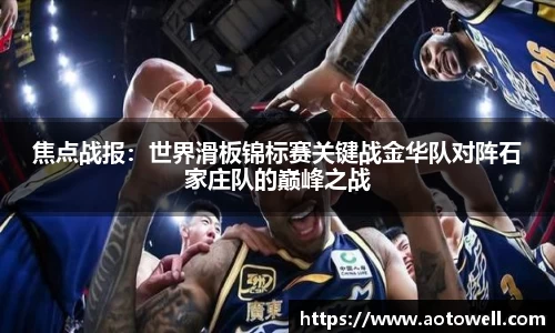 焦点战报：世界滑板锦标赛关键战金华队对阵石家庄队的巅峰之战