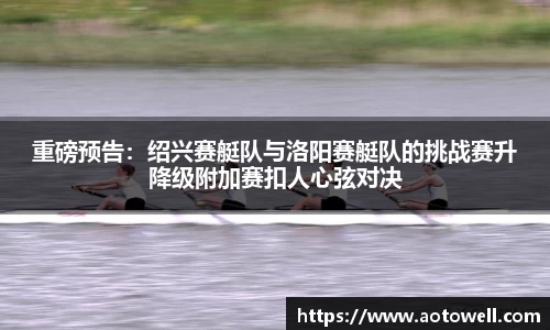 重磅预告：绍兴赛艇队与洛阳赛艇队的挑战赛升降级附加赛扣人心弦对决