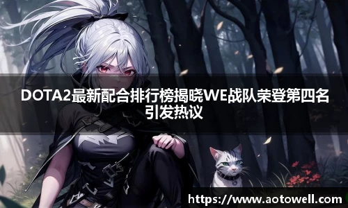 DOTA2最新配合排行榜揭晓WE战队荣登第四名引发热议