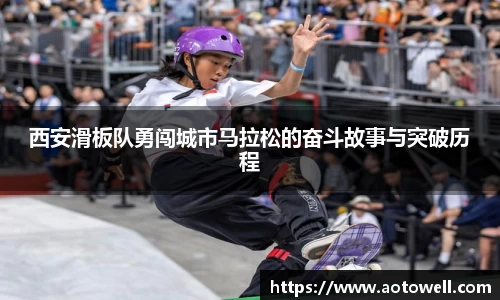 西安滑板队勇闯城市马拉松的奋斗故事与突破历程