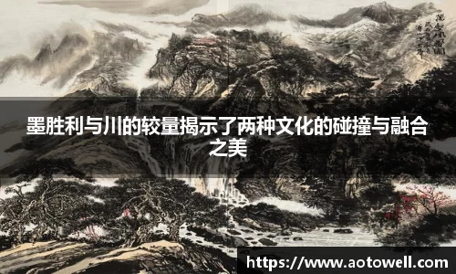 墨胜利与川的较量揭示了两种文化的碰撞与融合之美